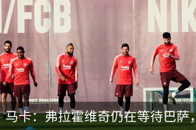 马卡：弗拉霍维奇仍在等待巴萨，贝西克塔斯则在苦等他